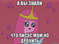 а вы знали что писос мож но дрочить