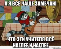 а я всё чаще замечаю что эти учителя всё наглее и наглее