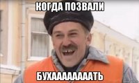 когда позвали бухаааааааать