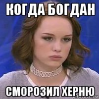 когда богдан сморозил херню