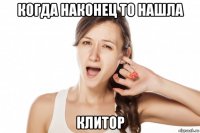 когда наконец то нашла клитор
