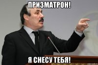 призматрон! я снесу тебя!
