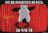 когда обиделся на весь клас за что-то