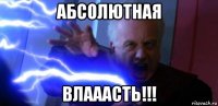 абсолютная влааасть!!!
