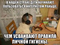 в нашей стране дети начинают пользоваться интернетом раньше, чем усваивают правила личной гигиены.