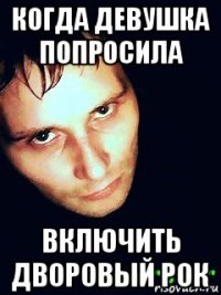 когда девушка попросила включить дворовый рок