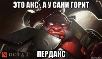 это акс , а у сани горит пердакс