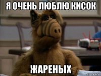 я очень люблю кисок жареных