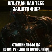 альтрон как тебе защитники? сташнилобы да конструкции не позволяют
