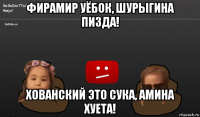 фирамир уёбок, шурыгина пизда! хованский это сука, амина хуета!