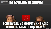 ты будешь педиком если будешь смотреть их видео (если ты баба то иди нахуй)