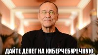  дайте денег на киберчебуречную