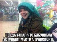  когда узнал что бабушкам уступают место а транспорте