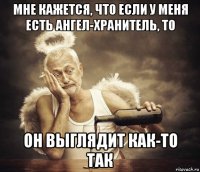 мне кажется, что если у меня есть ангел-хранитель, то он выглядит как-то так