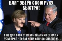 бля** убери свою руку быстро! я не для того от красной армии бежал и усы брил чтобы меня сейчас спалили!