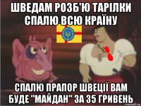 шведам розб'ю тарілки спалю всю країну спалю прапор швеції вам буде "майдан" за 35 гривень