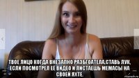 твое лицо когда внезапно разбгоатела,ставь лук, если посмотрел её видео и листаешь мемасы на своей яхте.
