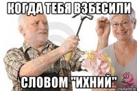 когда тебя взбесили словом "ихний"