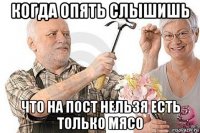 когда опять слышишь что на пост нельзя есть только мясо