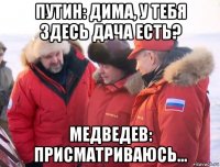 путин: дима, у тебя здесь дача есть? медведев: присматриваюсь...
