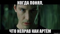 когда понял, что неправ как артём