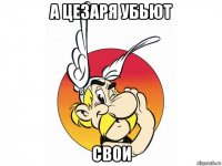 а цезаря убьют свои