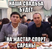 наша свадьба будет на жастар спорт сарайы
