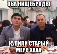 оба нищеброды купили старый мерс хаха