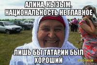 алина, кызым, национальность не главное лишь бы татарин был хороший