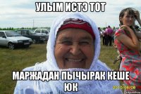 улым истэ тот маржадан пычырак кеше юк