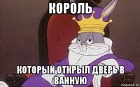 король который открыл дверь в ванную
