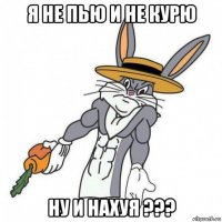 я не пью и не курю ну и нахуя ???