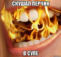 скушал перчик в супе