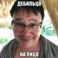 дебильцо на лицо