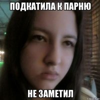 подкатила к парню не заметил
