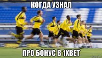 когда узнал про бонус в 1xbet