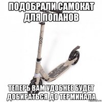 подобрали самокат для попанов теперь вам удобнее будет добираться до терминала