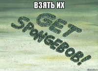 взять их 