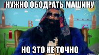 нужно ободрать машину но это не точно