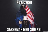 йоу, суки! закинули мне 300 рэ!