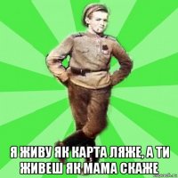  я живу як карта ляже, а ти живеш як мама скаже