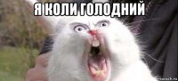 я коли голодний 