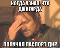 когда узнал, что джигурда получил паспорт днр