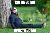 когда устал просто устал