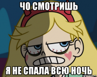 чо смотришь я не спала всю ночь