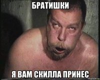 братишки я вам скилла принес