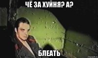 чё за хуйня? а? блеать
