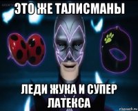 это же талисманы леди жука и супер латекса