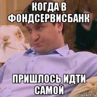 когда в фондсервисбанк пришлось идти самой
