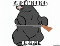 бурый медведь аррррр!